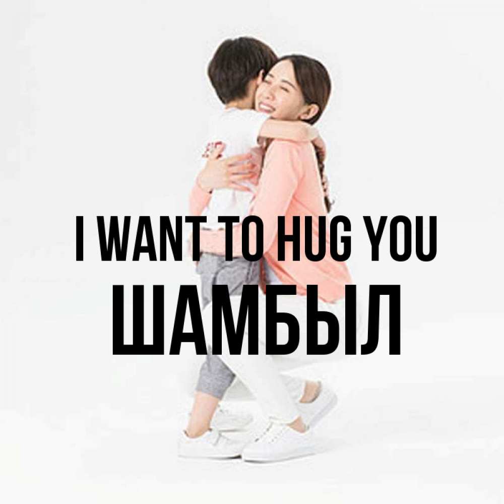 Greetings card с именем, ШАМБЫЛ I want to hug you соскучилась по сыну Greetings with text for free download 