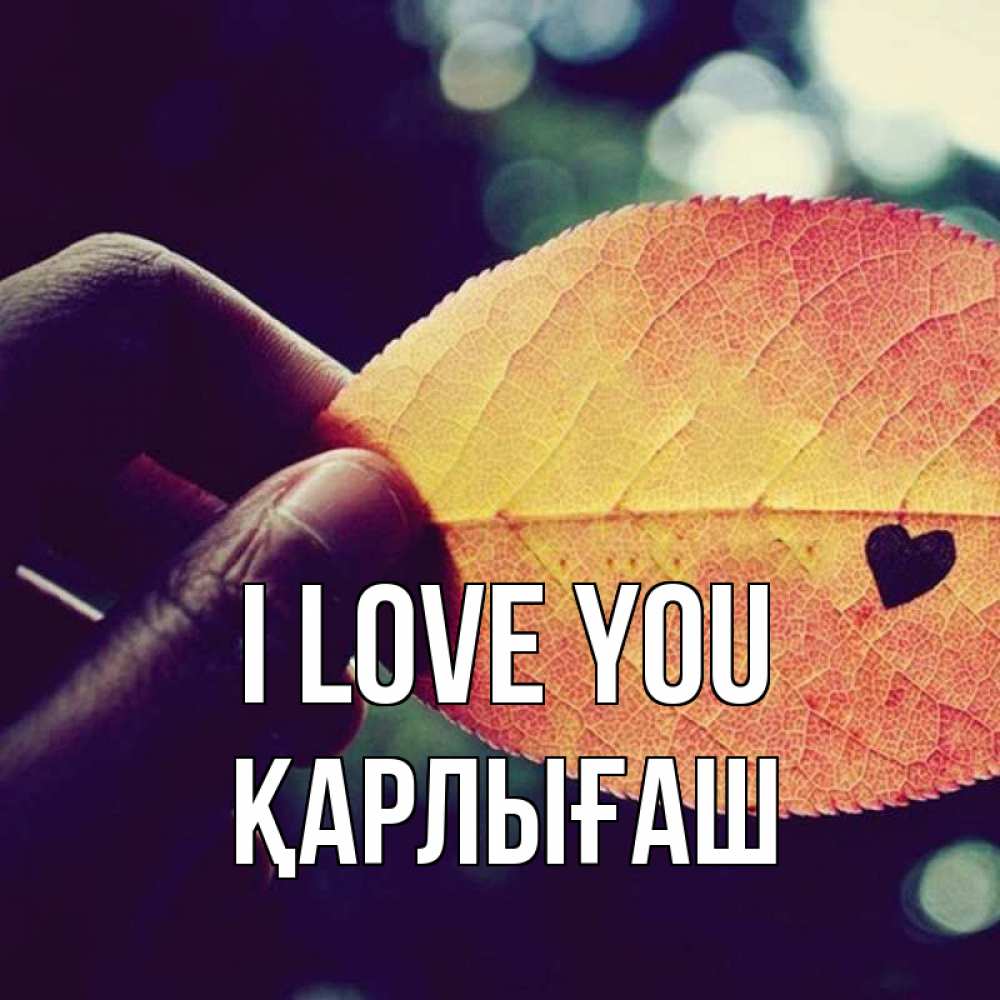 Greetings card с именем, ҚАРЛЫҒАШ I love you держу лист Greetings with text for free download 