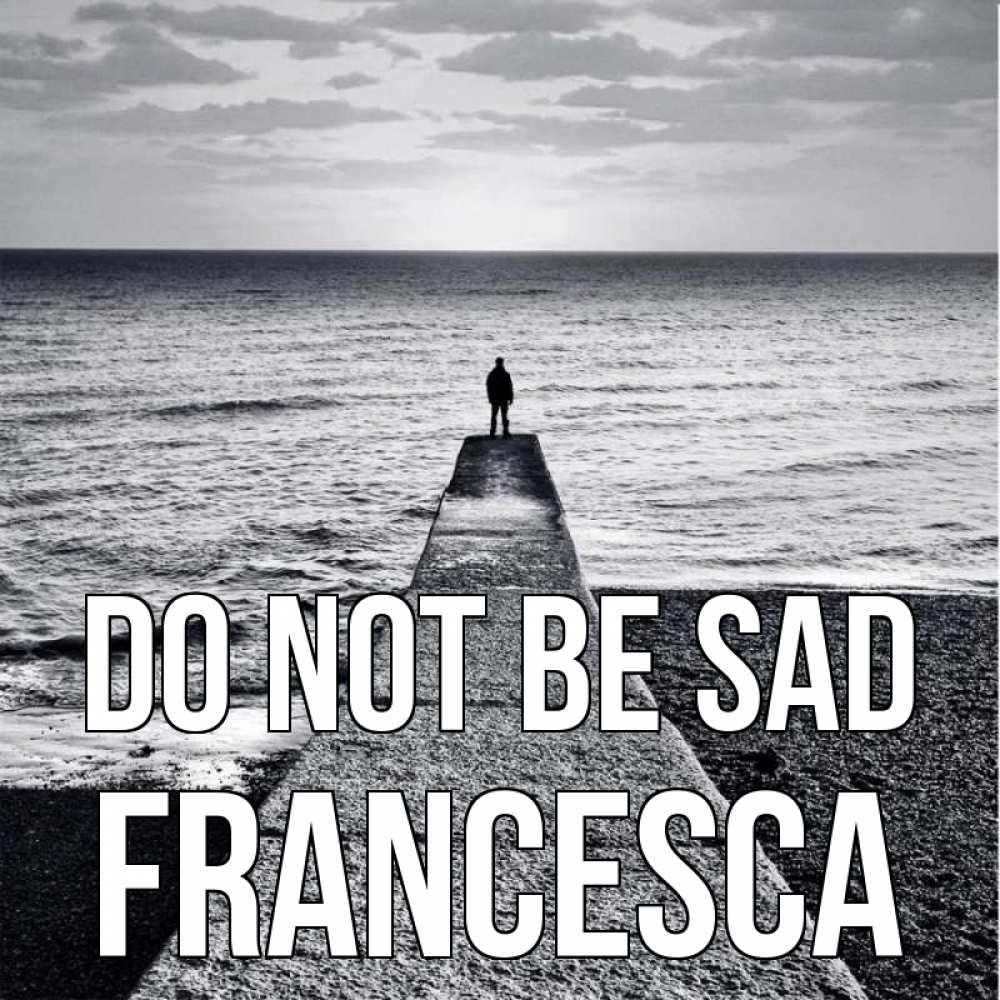 Greetings card с именем, Francesca Do not be sad море Greetings with text for free download 