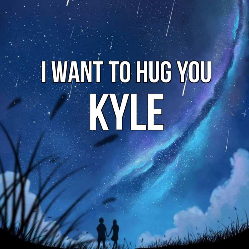 Greetings card с именем, Kyle I want to hug you камыши Greetings with text for free download 