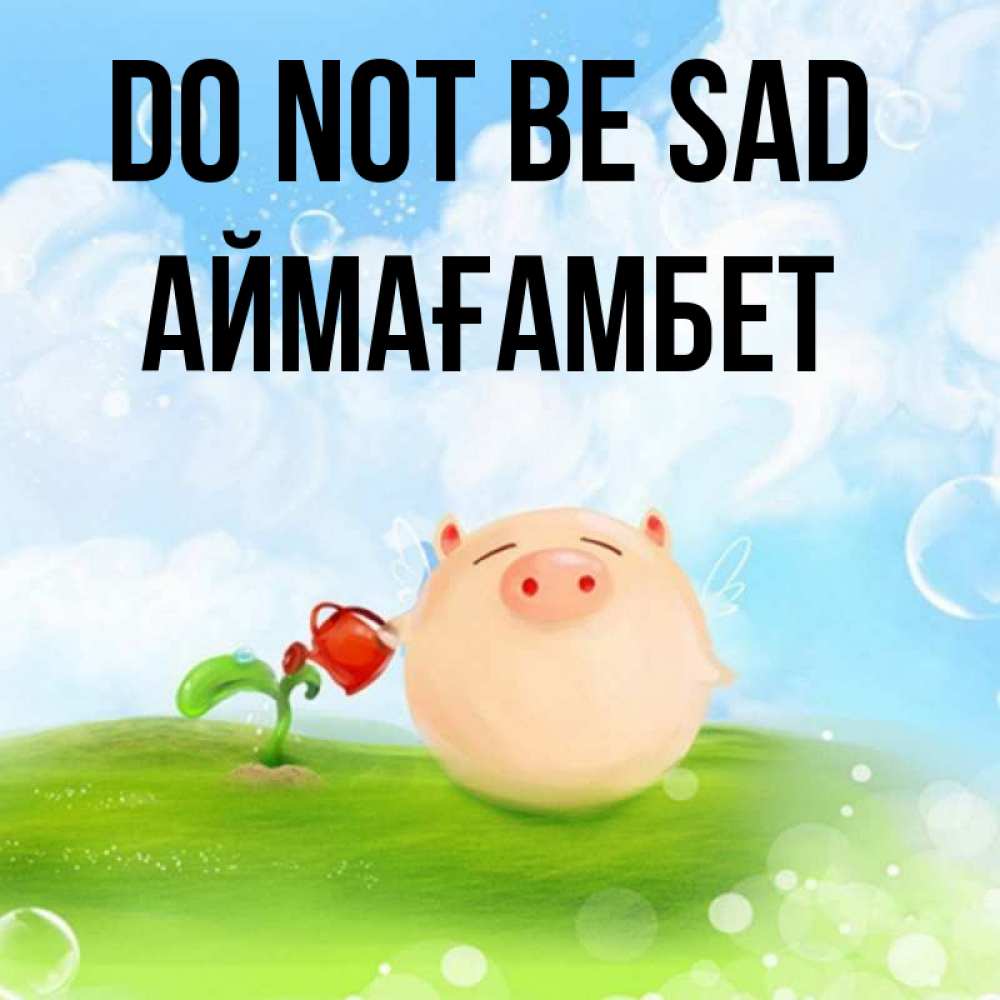 Greetings card с именем, Аймағамбет Do not be sad поливает цветок порося Greetings with text for free download 