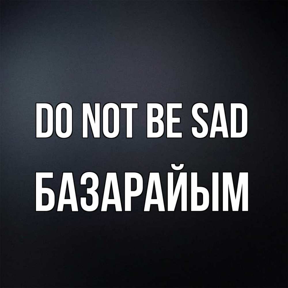 Greetings card с именем, БАЗАРАЙЫМ Do not be sad Градиент серый Greetings with text for free download 