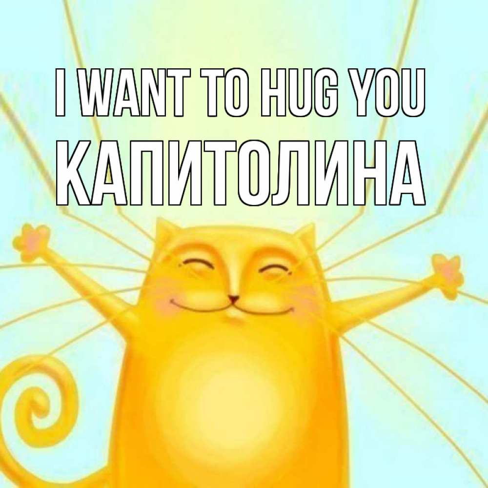 Greetings card с именем, Капитолина I want to hug you солнечный обнимашечный кот Greetings with text for free download 
