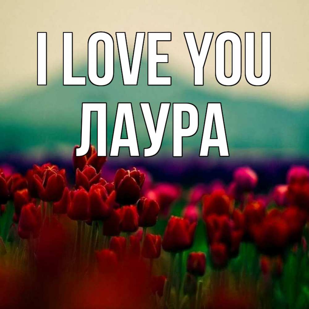 Greetings card с именем, Лаура I love you тюльпаны 4 Greetings with text for free download 
