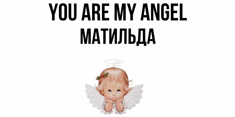 Greetings card с именем, Матильда You are my angel ангел Greetings with text for free download 