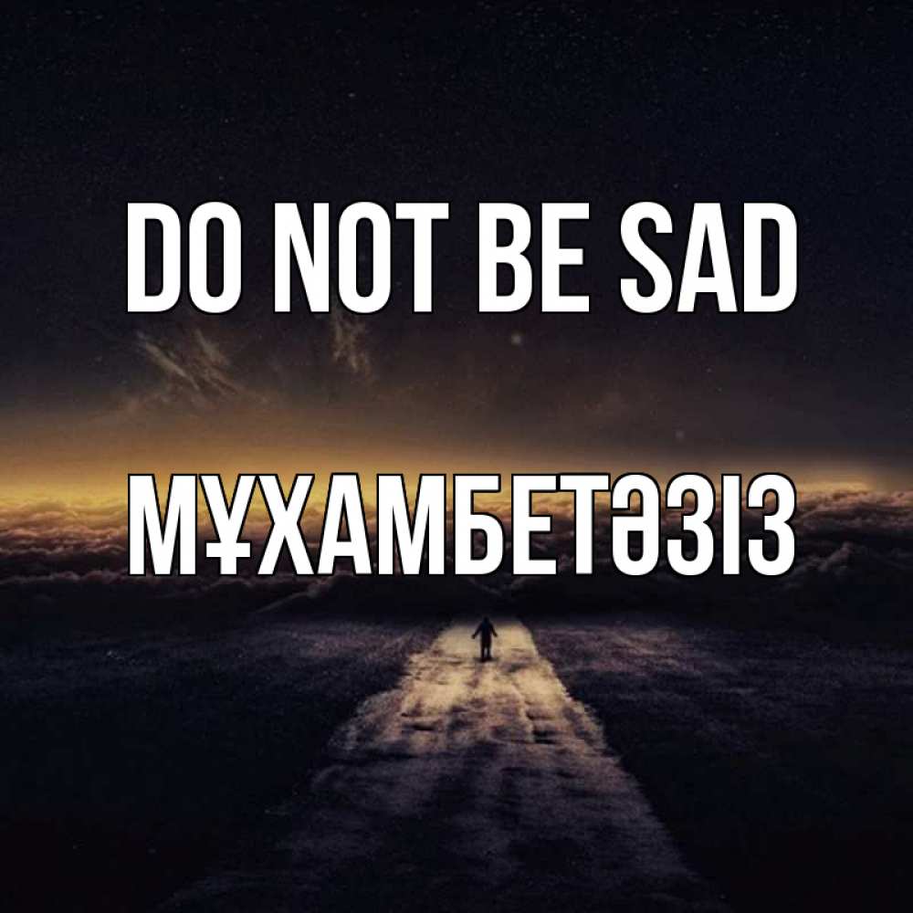 Greetings card с именем, МҰХАМБЕТӘЗІЗ Do not be sad дорога в никуда Greetings with text for free download 