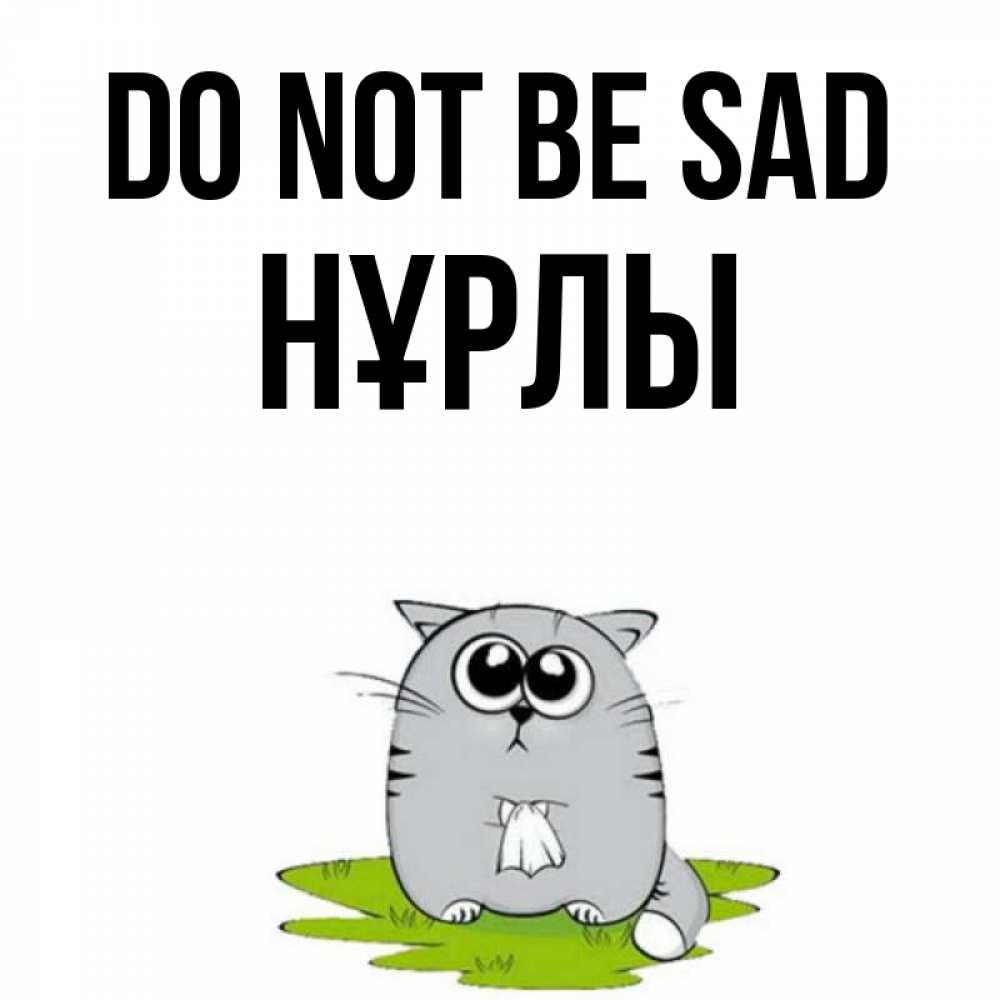 Greetings card с именем, НҰРЛЫ Do not be sad грустный котяра Greetings with text for free download 
