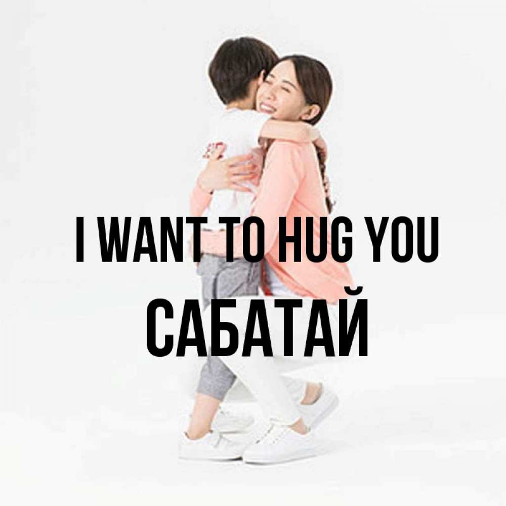 Greetings card с именем, САБАТАЙ I want to hug you соскучилась по сыну Greetings with text for free download 