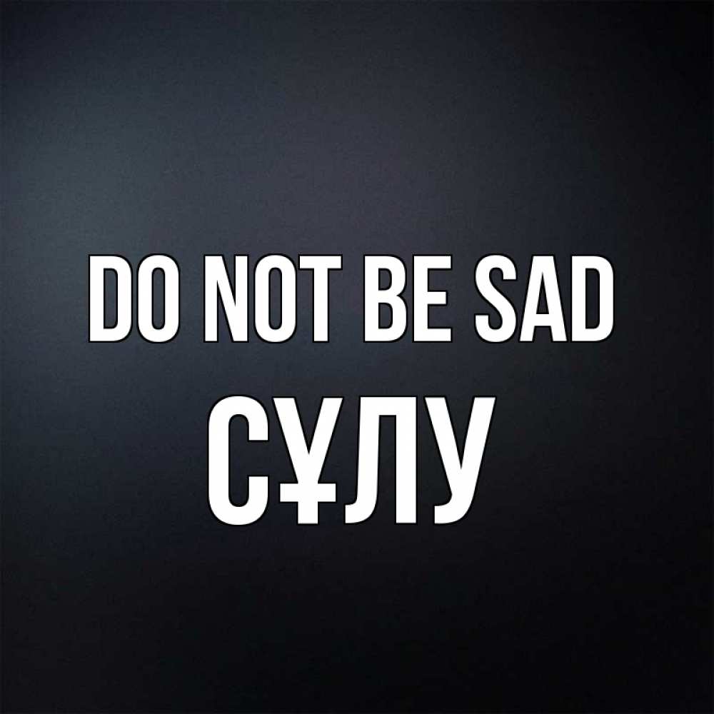 Greetings card с именем, СҰЛУ Do not be sad Градиент серый Greetings with text for free download 