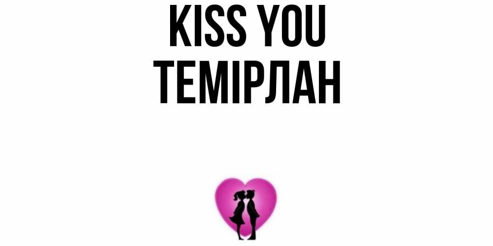 Greetings card с именем, ТЕМІРЛАН Kiss you поцелуй Greetings with text for free download 