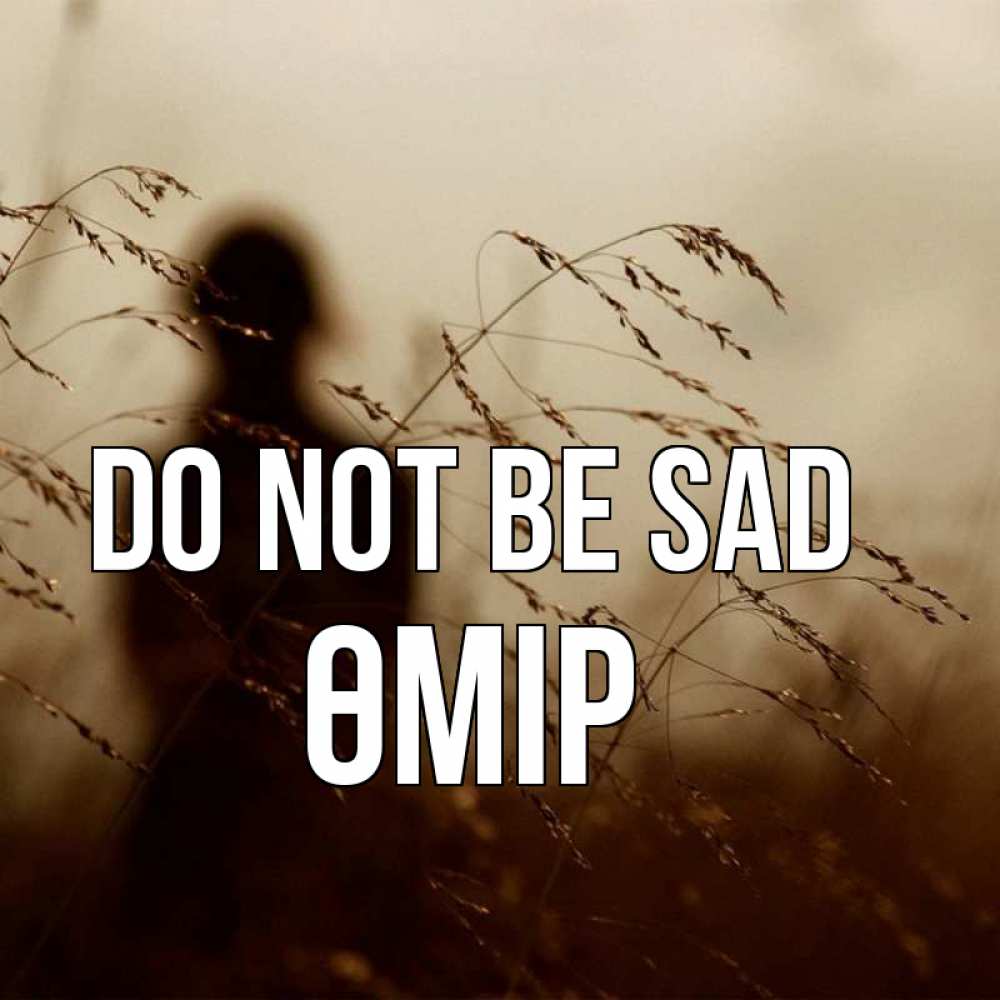 Greetings card с именем, ӨМІР Do not be sad грусть Greetings with text for free download 