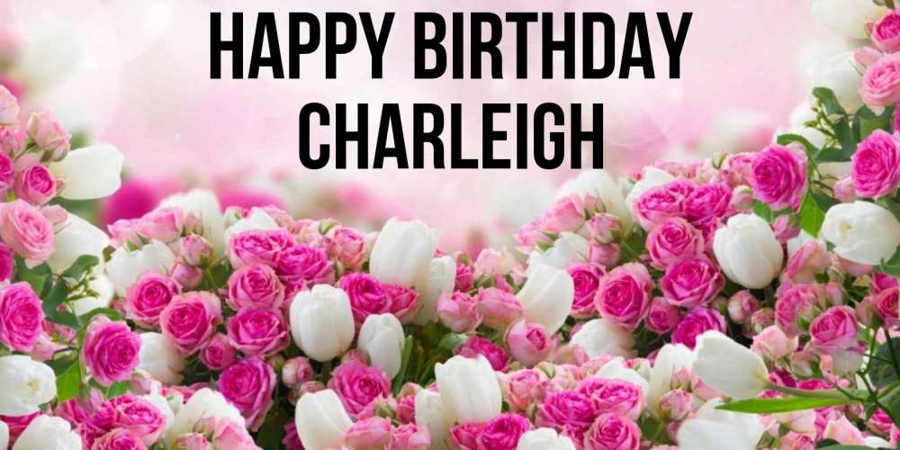 Greetings card с именем, Charleigh Happy Birthday открытка с разными розами Greetings with text for free download 