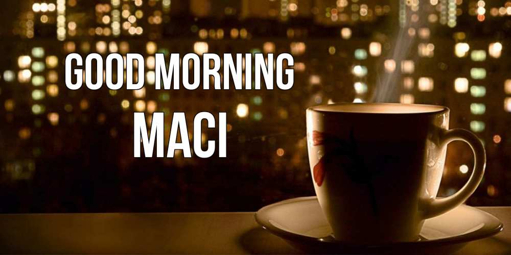 Greetings card с именем, Maci Good morning утрешнее настроение Greetings with text for free download 