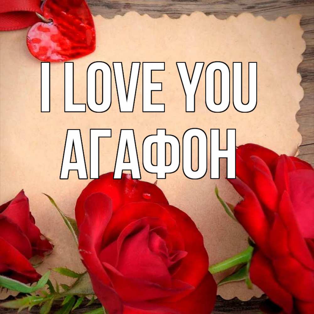 Greetings card с именем, Агафон I love you розы сердце 1 Greetings with text for free download 