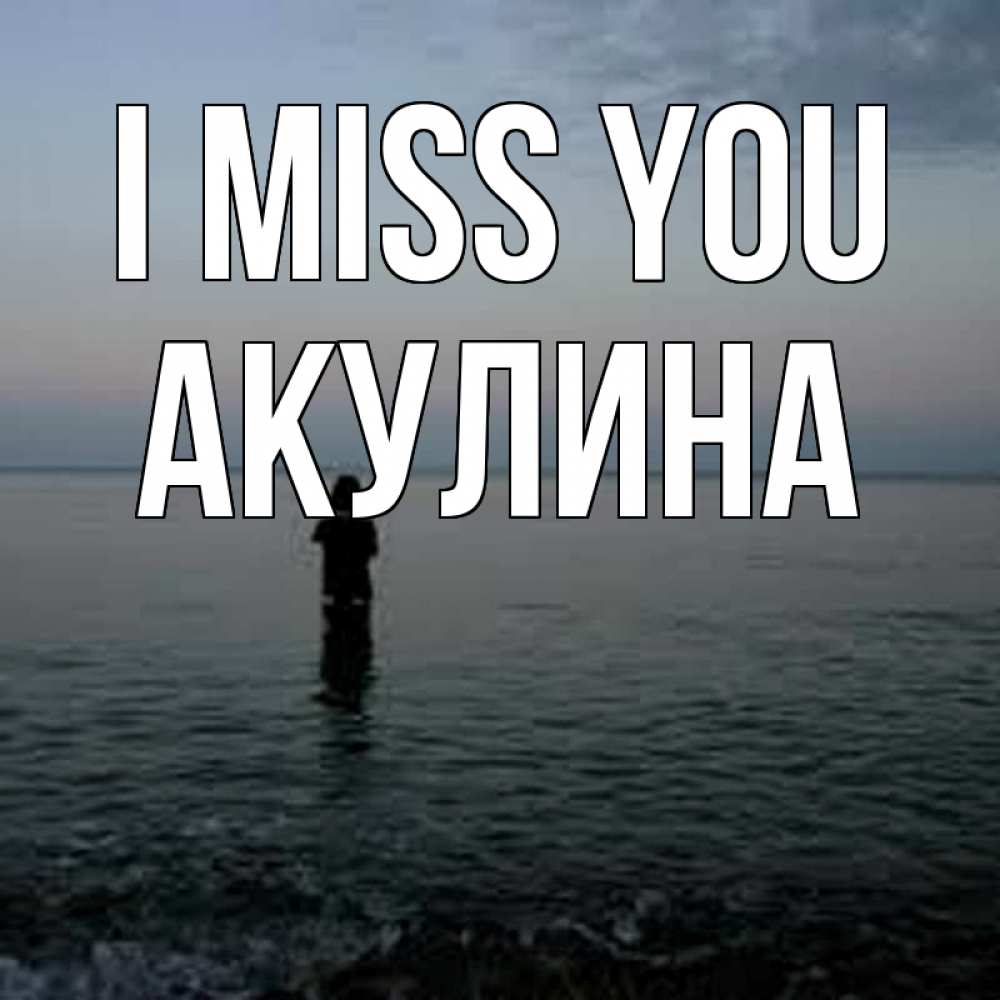 Greetings card с именем, Акулина I miss you скука Greetings with text for free download 