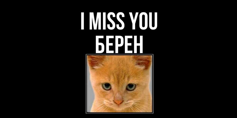 Greetings card с именем, Берен I miss you открытки рыжий котенок скучает по тебе Greetings with text for free download 