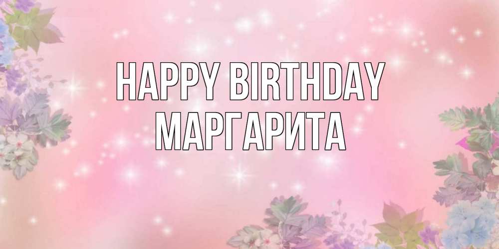Greetings card с именем, Маргарита Happy Birthday открыта с цветами в нежных тонах Greetings with text for free download 