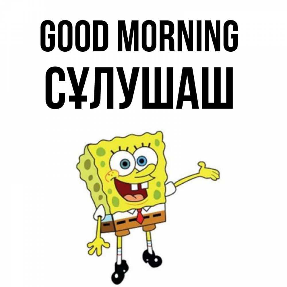Greetings card с именем, СҰЛУШАШ Good morning губка боб улыбается Greetings with text for free download 