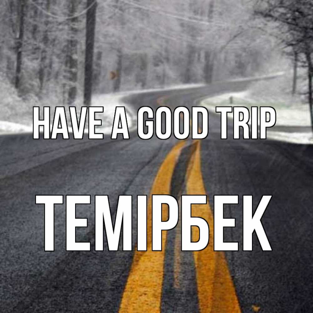 Greetings card с именем, ТЕМІРБЕК Have a good trip хорошего вам путешествия Greetings with text for free download 