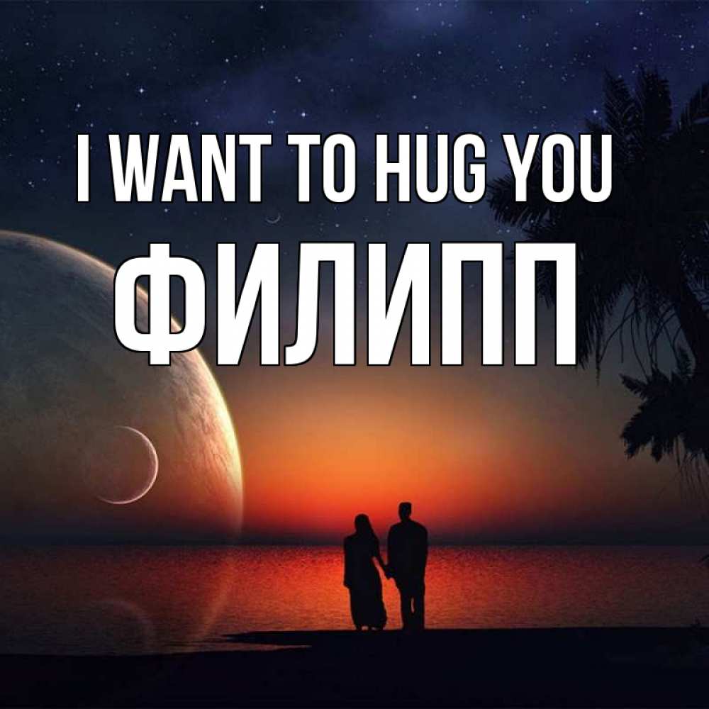 Greetings card с именем, Филипп I want to hug you восход спутников Greetings with text for free download 