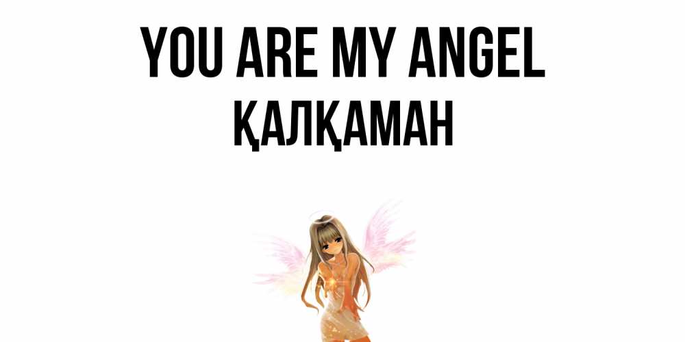 Greetings card с именем, Қалқаман You are my angel ангел, аниме Greetings with text for free download 