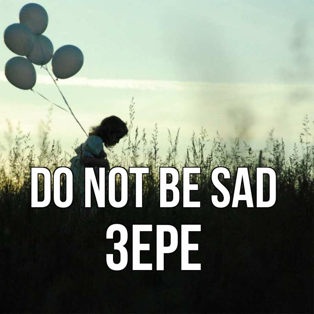 Greetings card с именем, ЗЕРЕ Do not be sad ребенок Greetings with text for free download 