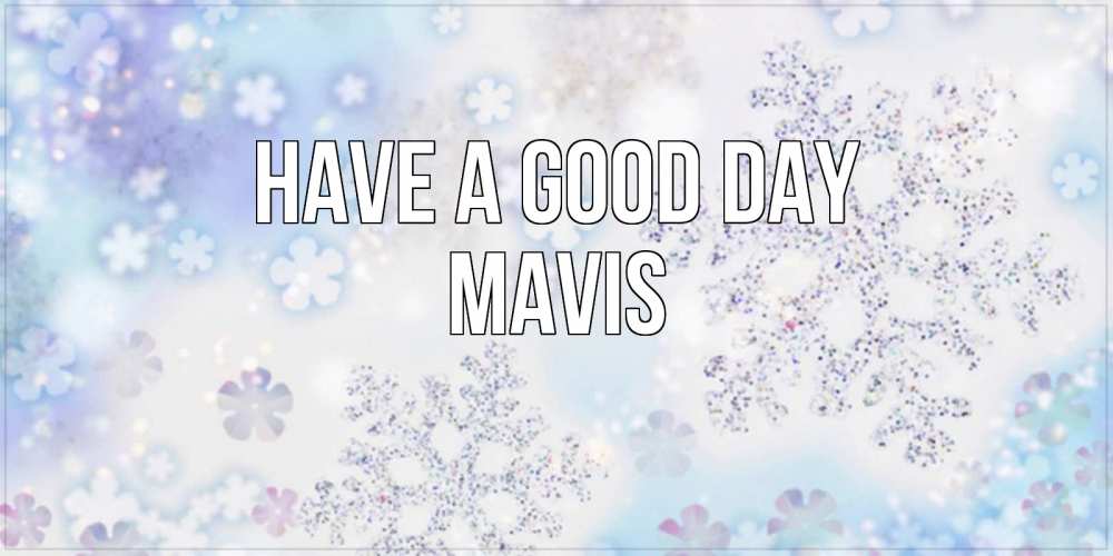 Greetings card с именем, Mavis Have a good day снежинки с пожеланиями удачного дня Greetings with text for free download 