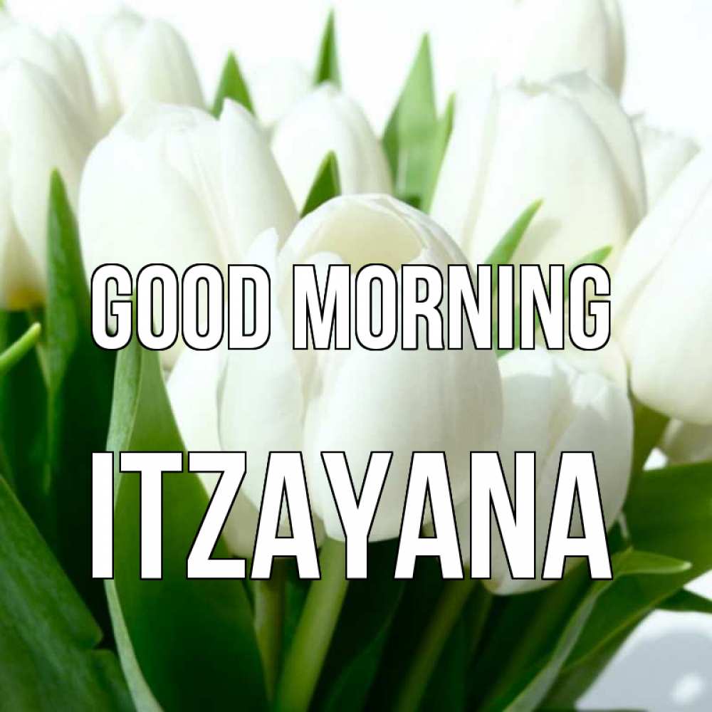 Greetings card с именем, Itzayana Good morning открытки на каждый день по именам Greetings with text for free download 