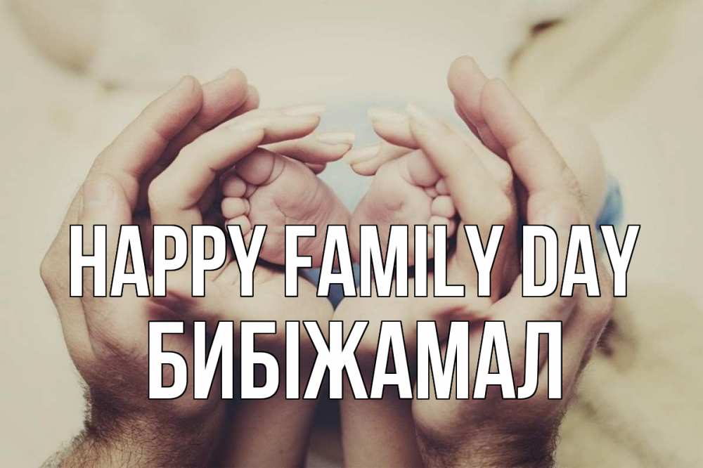 Greetings card с именем, БИБІЖАМАЛ happy family day Семья, малыш, руки Greetings with text for free download 