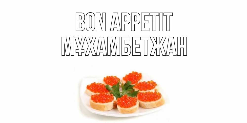 Greetings card с именем, МҰХАМБЕТЖАН Bon Appetit бутерброд,красная икра Greetings with text for free download 