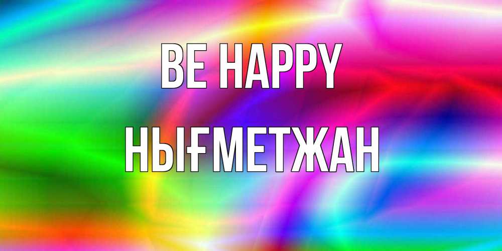 Greetings card с именем, НЫҒМЕТЖАН Be happy радуга Greetings with text for free download 