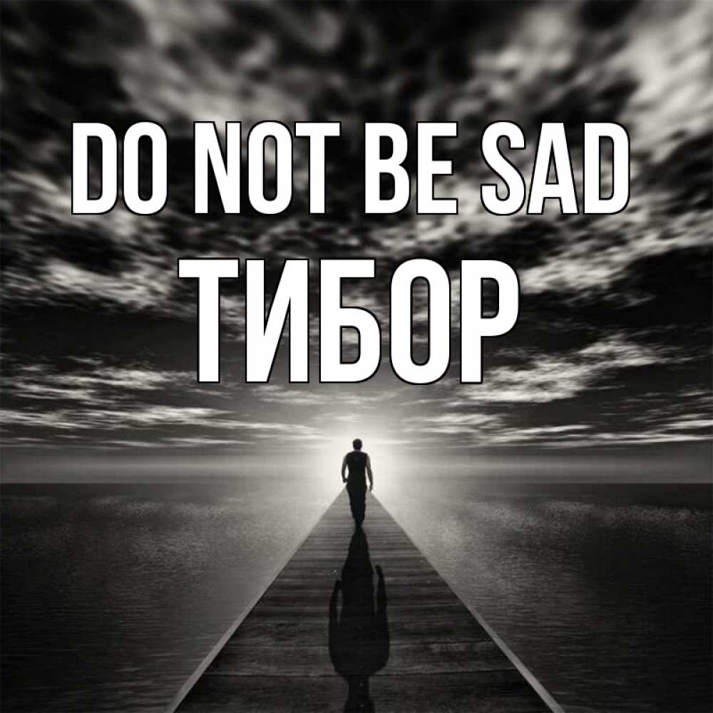 Greetings card с именем, Тибор Do not be sad человек Greetings with text for free download 