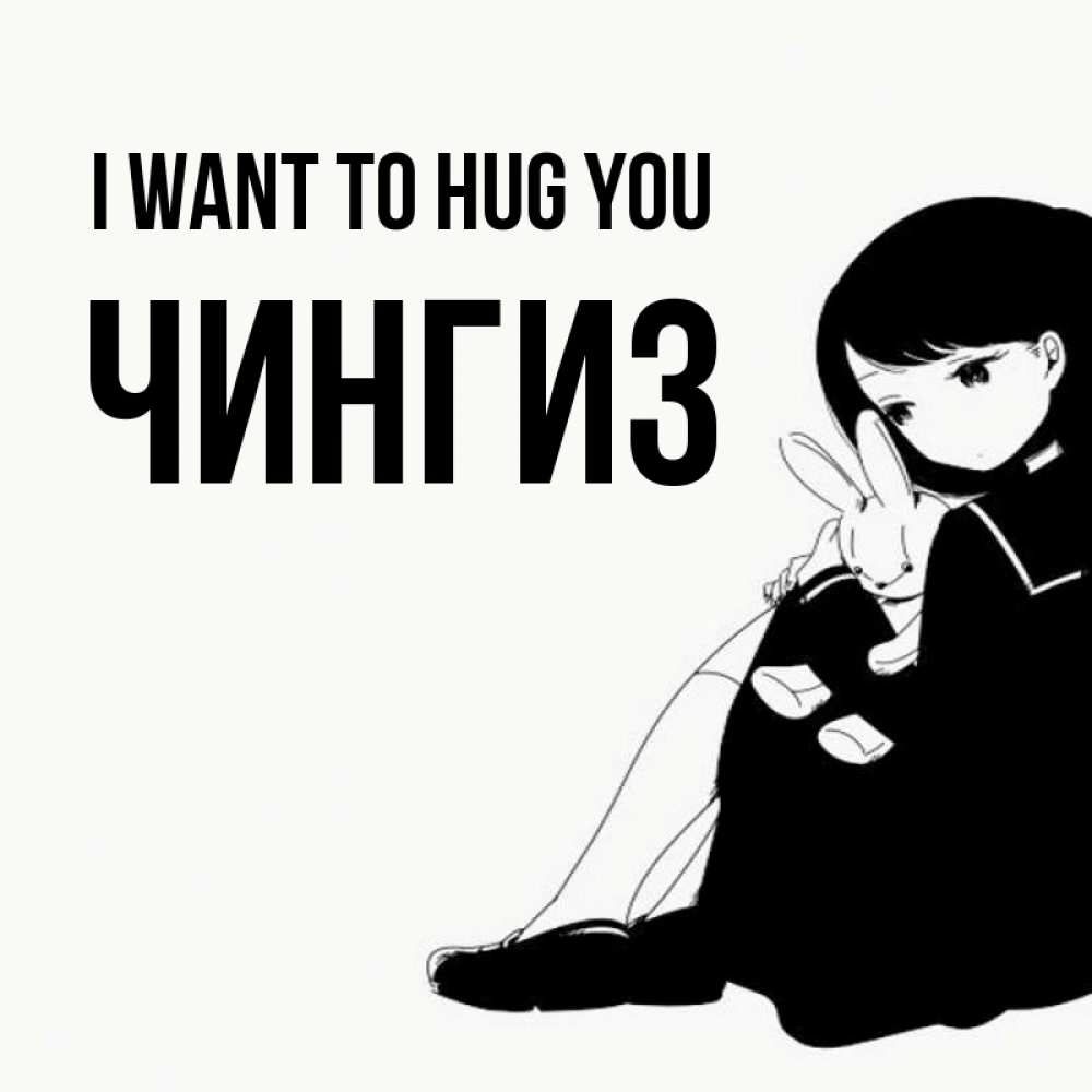 Greetings card с именем, Чингиз I want to hug you чернобелая картнка Greetings with text for free download 