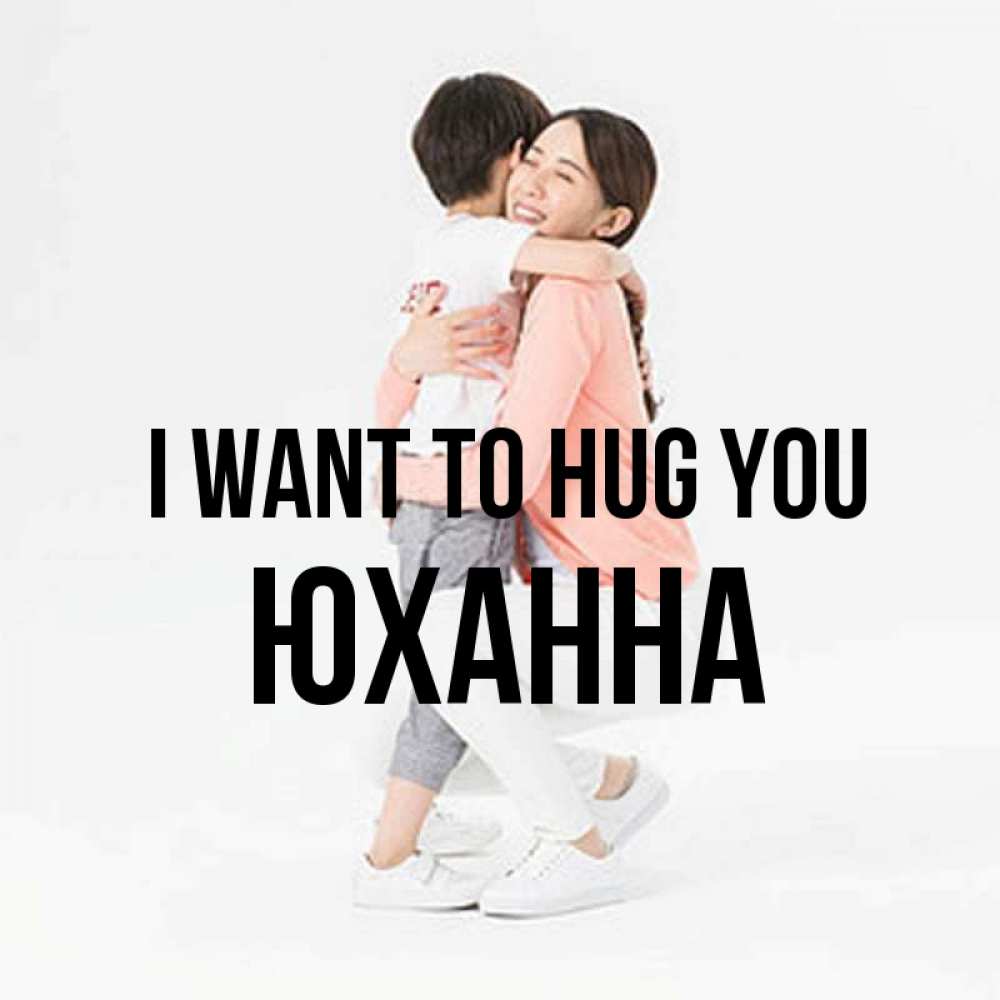 Greetings card с именем, Юханна I want to hug you соскучилась по сыну Greetings with text for free download 