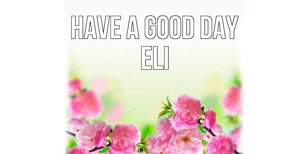 Greetings card с именем, Eli Have a good day цветы Greetings with text for free download 