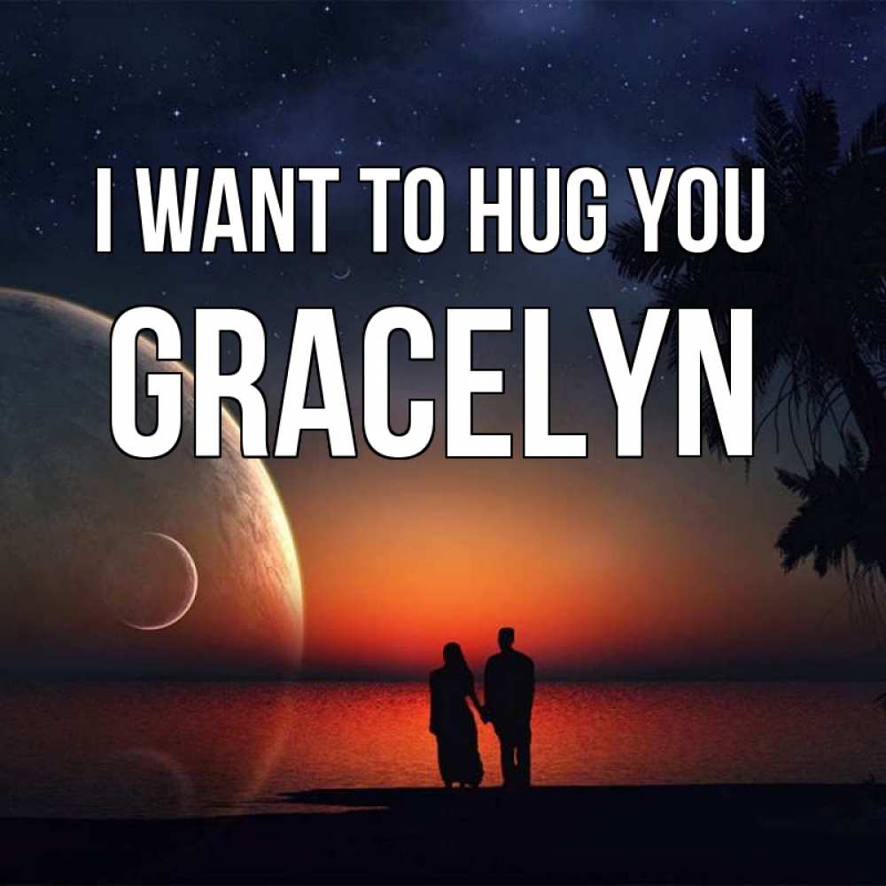 Greetings card с именем, Gracelyn I want to hug you восход спутников Greetings with text for free download 