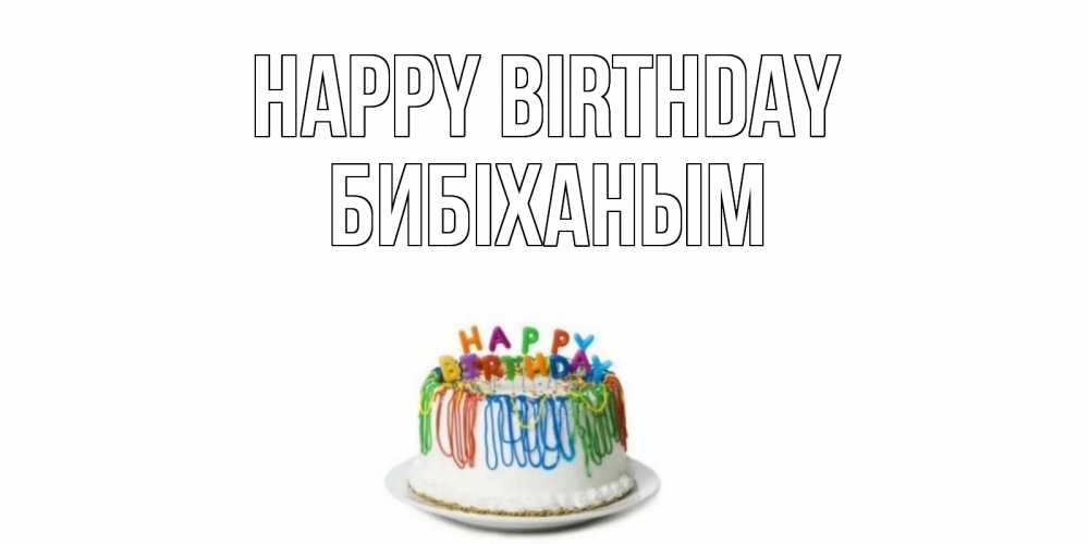 Greetings card с именем, БИБІХАНЫМ Happy Birthday Тортик Greetings with text for free download 