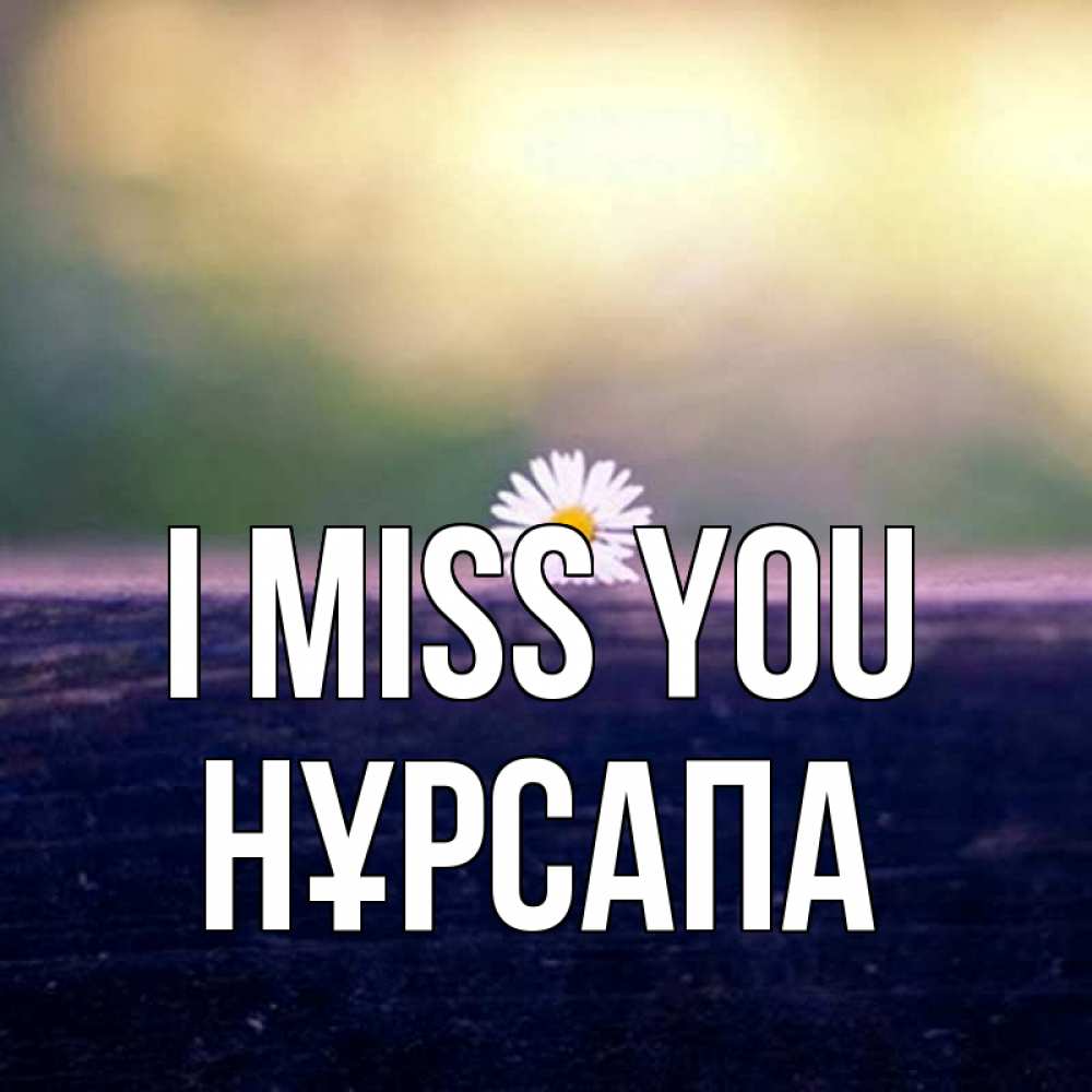 Greetings card с именем, НҰРСАПА I miss you приходи в гости Greetings with text for free download 
