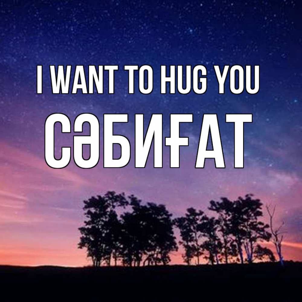 Greetings card с именем, СӘБИҒАТ I want to hug you силуэты деревьев Greetings with text for free download 