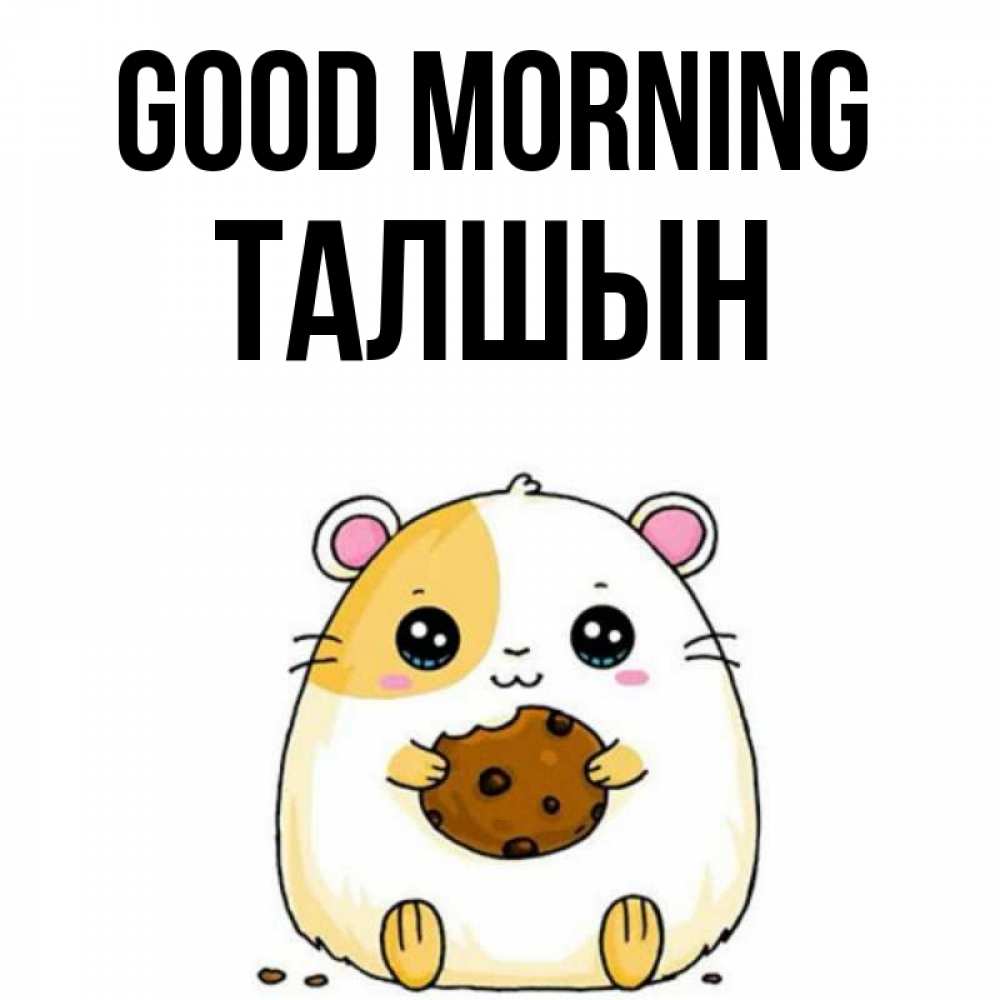 Greetings card с именем, ТАЛШЫН Good morning есть печеньку. Утречко Greetings with text for free download 