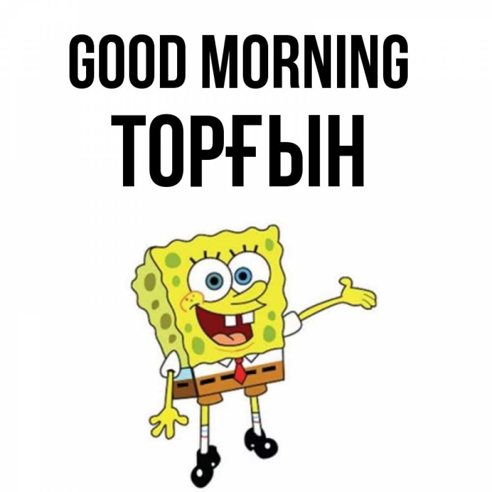 Greetings card с именем, ТОРҒЫН Good morning губка боб улыбается Greetings with text for free download 