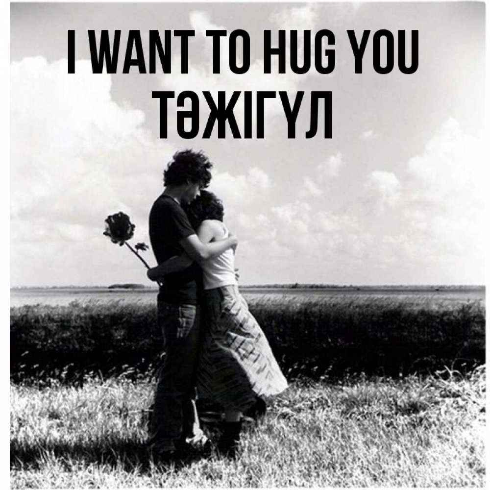 Greetings card с именем, ТӘЖІГҮЛ I want to hug you чернобелое фото Greetings with text for free download 