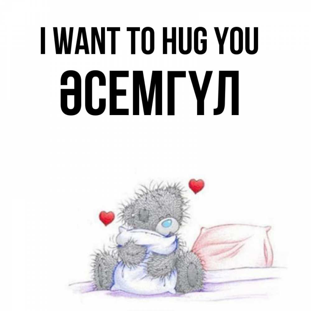 Greetings card с именем, ӘСЕМГҮЛ I want to hug you сердечки мишка Тедди и кроватка Greetings with text for free download 