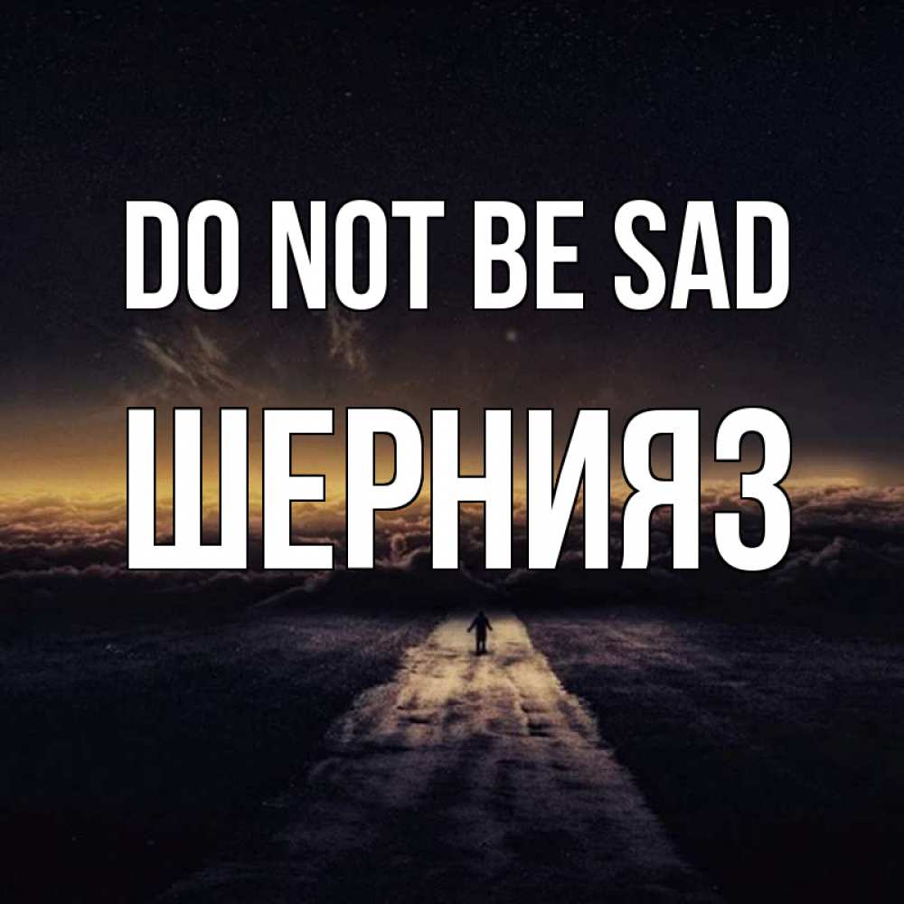 Greetings card с именем, ШЕРНИЯЗ Do not be sad дорога в никуда Greetings with text for free download 