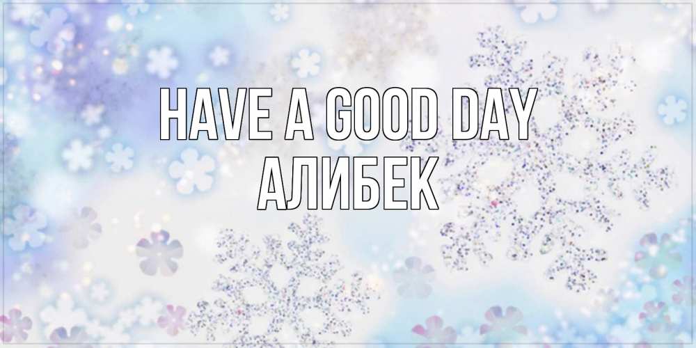 Greetings card с именем, Алибек Have a good day снежинки с пожеланиями удачного дня Greetings with text for free download 