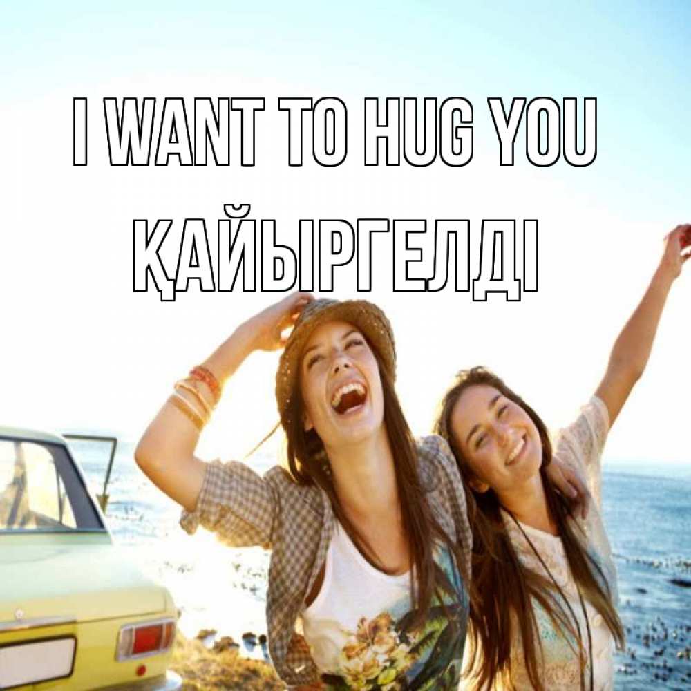 Greetings card с именем, Қайыргелді I want to hug you веселые девушки Greetings with text for free download 
