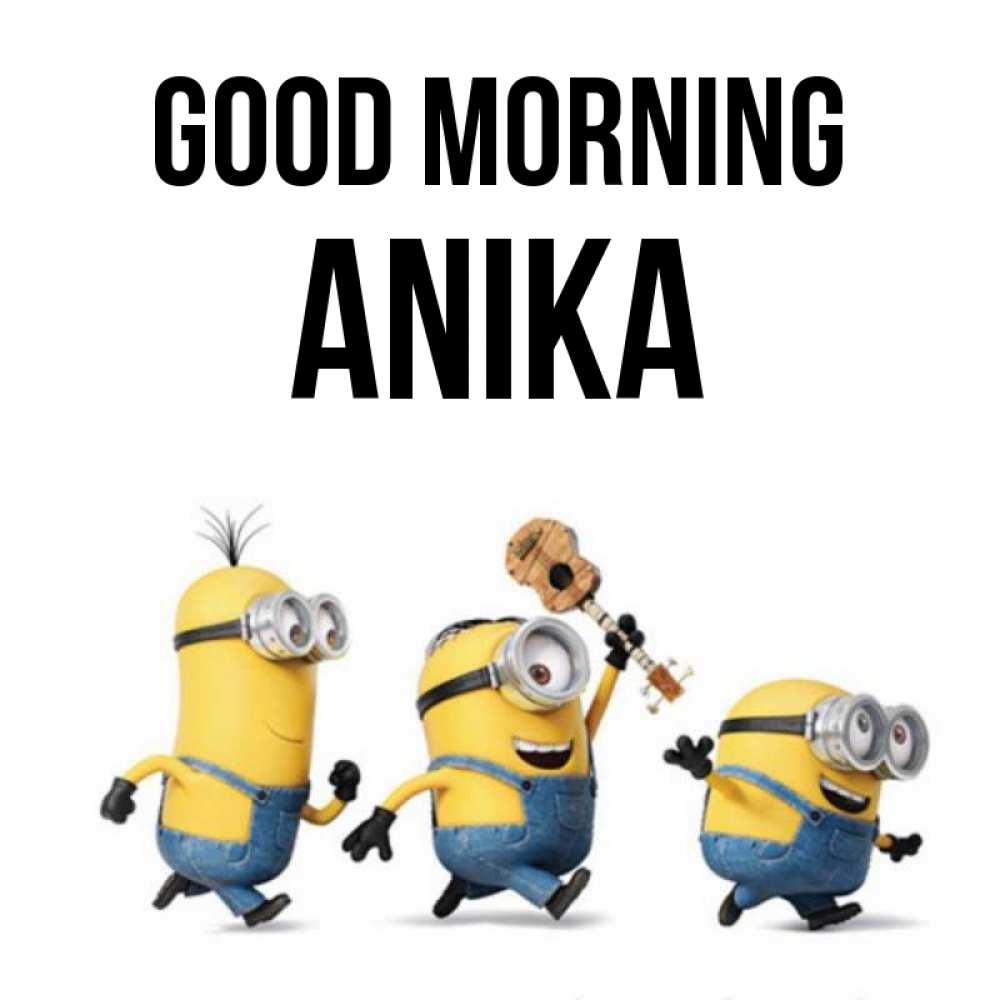 Greetings card с именем, Anika Good morning миньоны и прекрасное утро Greetings with text for free download 
