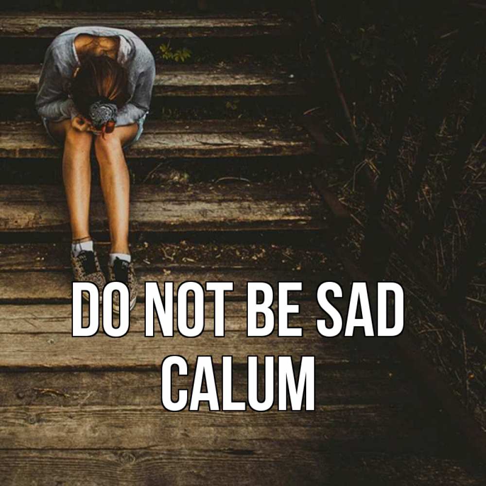 Greetings card с именем, Calum Do not be sad девушка сидит на деревянных ступеньках Greetings with text for free download 