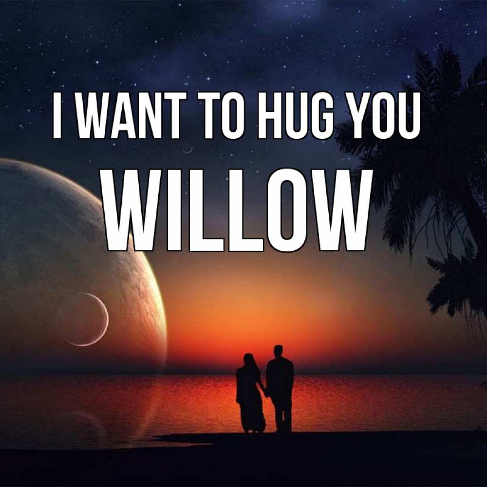 Greetings card с именем, Willow I want to hug you восход спутников Greetings with text for free download 