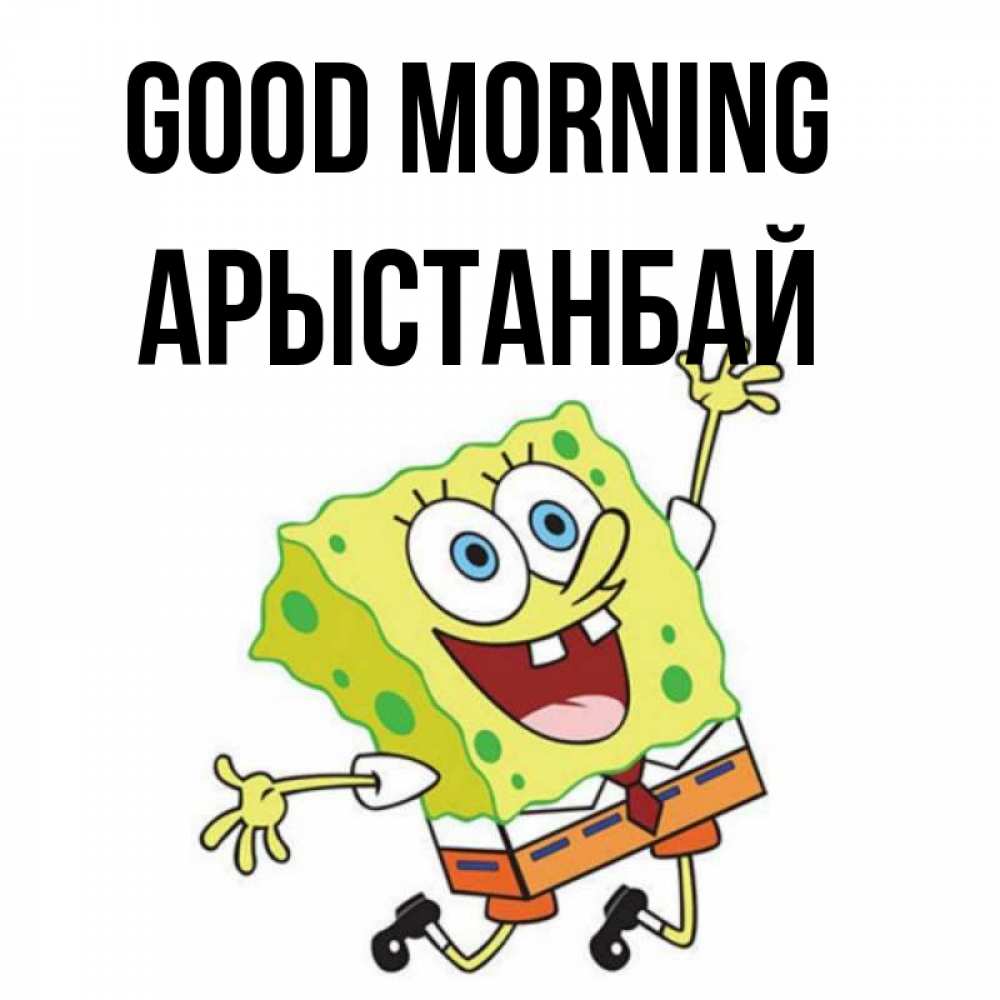 Greetings card с именем, Арыстанбай Good morning улыбающийся спанч Боб Greetings with text for free download 